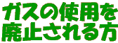 ガスの使用を 廃止される方